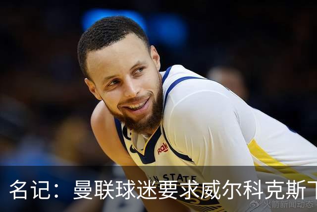 名记：曼联球迷要求威尔科克斯下课，球队引援不力引发不满