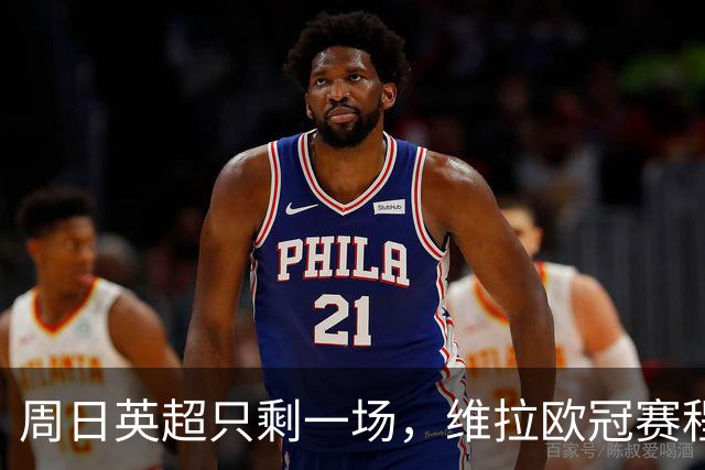周日英超只剩一场，维拉欧冠赛程改写了整个周末