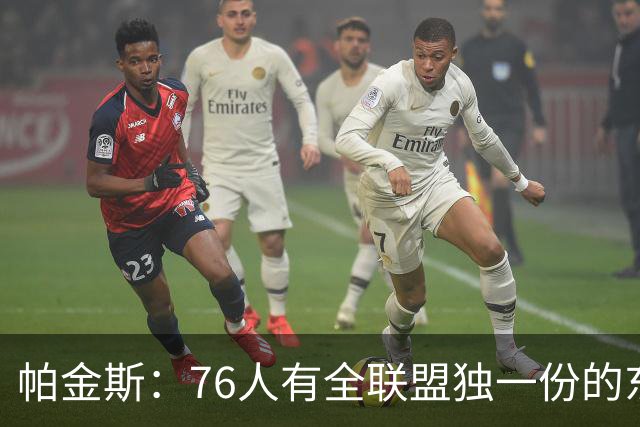 帕金斯:76人有全联盟独一份的东西,四个末节先生