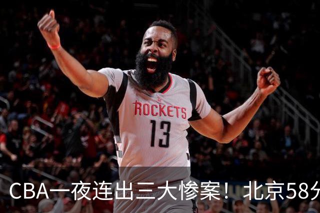 CBA一夜连出三大惨案！北京58分血洗深圳：广东掀翻广厦上海遭首败